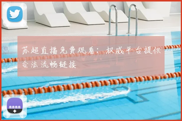 苏超直播免费观看：权威平台提供合法流畅链接