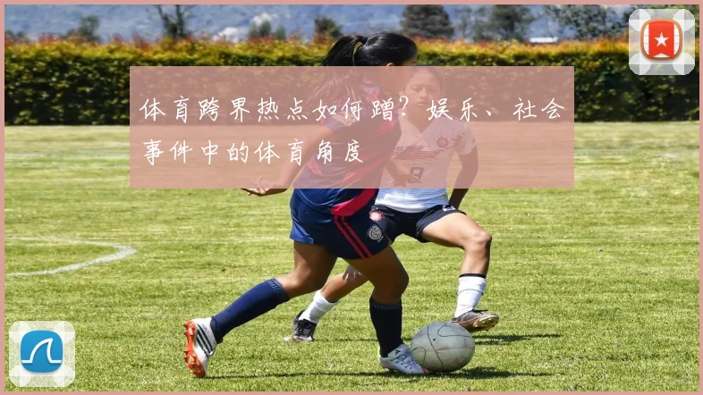 体育跨界热点如何蹭？娱乐、社会事件中的体育角度