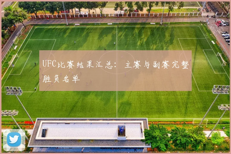 UFC比赛结果汇总：主赛与副赛完整胜负名单