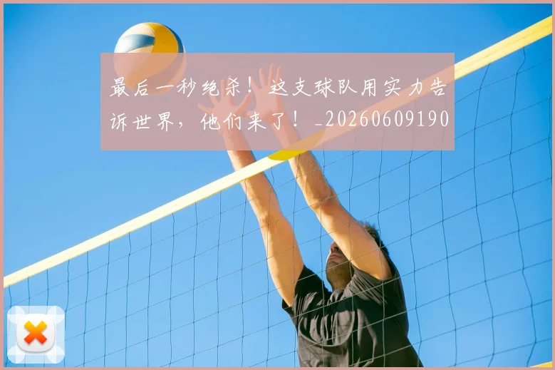 最后一秒绝杀！这支球队用实力告诉世界，他们来了！_20260609190357