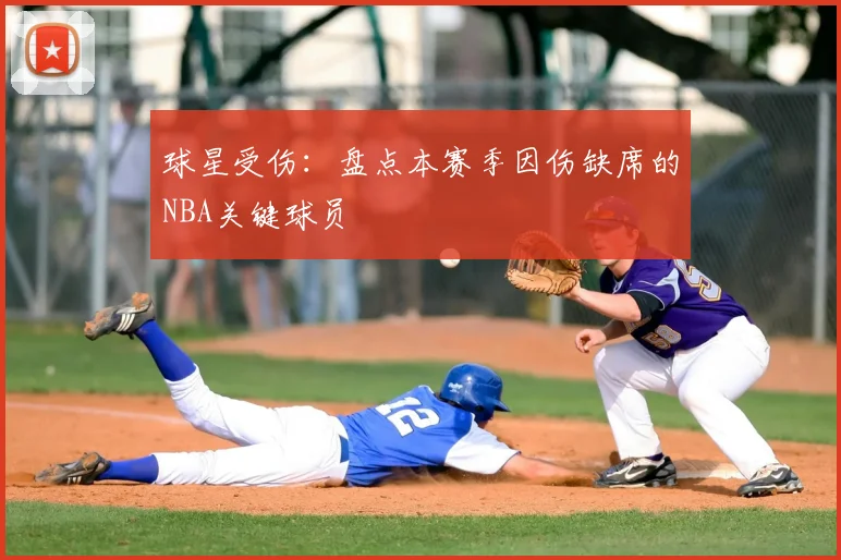球星受伤：盘点本赛季因伤缺席的NBA关键球员