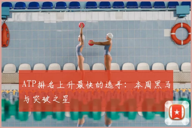 ATP排名上升最快的选手：本周黑马与突破之星