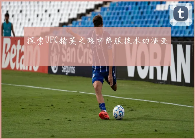 探索UFC精英之路中降服技术的演变