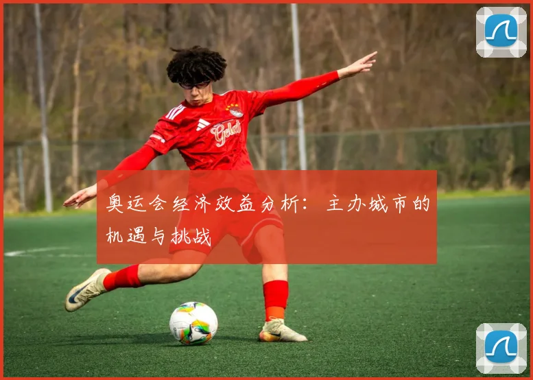 奥运会经济效益分析：主办城市的机遇与挑战