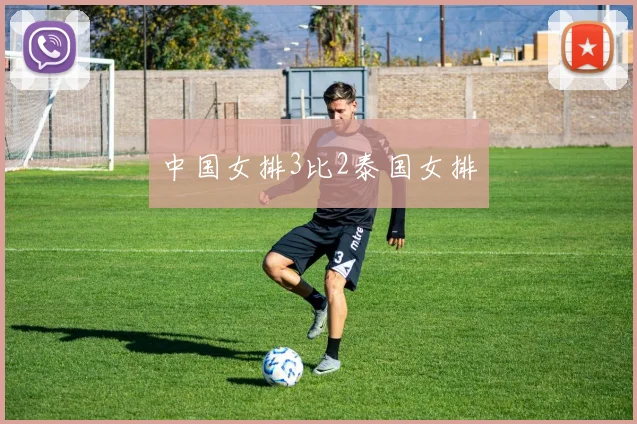 中国女排3比2泰国女排