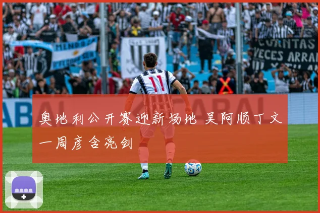 奥地利公开赛迎新场地 吴阿顺丁文一周彦含亮剑