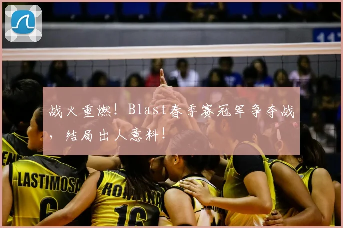 战火重燃！Blast春季赛冠军争夺战，结局出人意料！