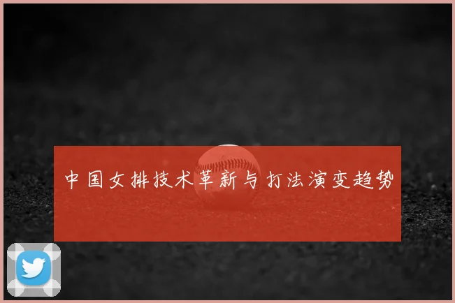 中国女排技术革新与打法演变趋势