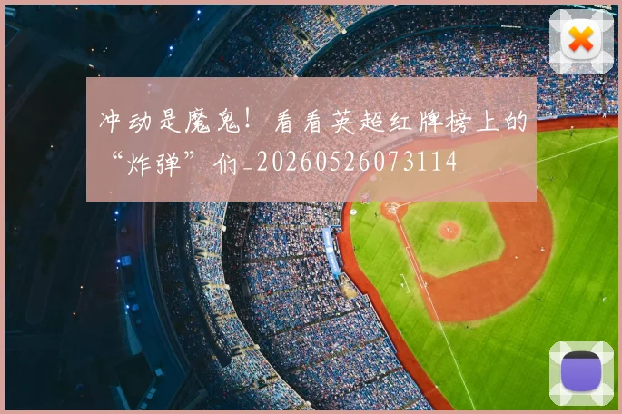 冲动是魔鬼！看看英超红牌榜上的“炸弹”们_20260526073114