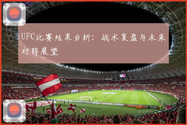 UFC比赛结果分析:战术复盘与未来对阵展望