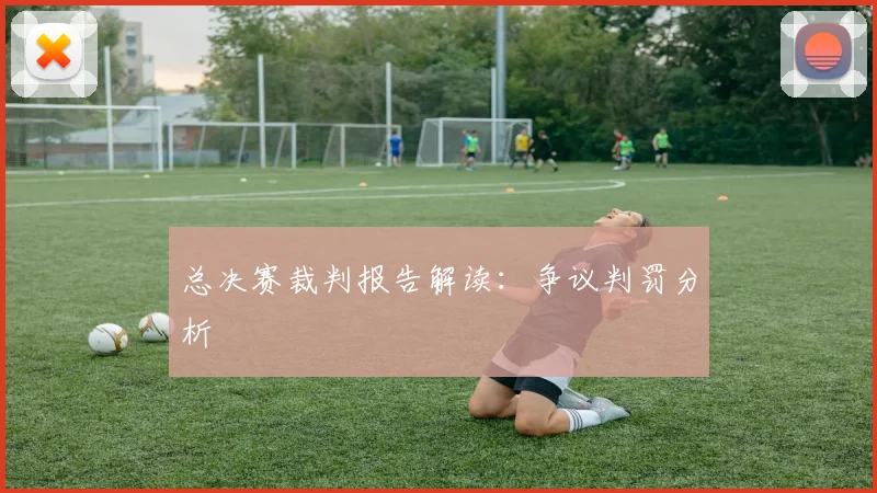 总决赛裁判报告解读：争议判罚分析