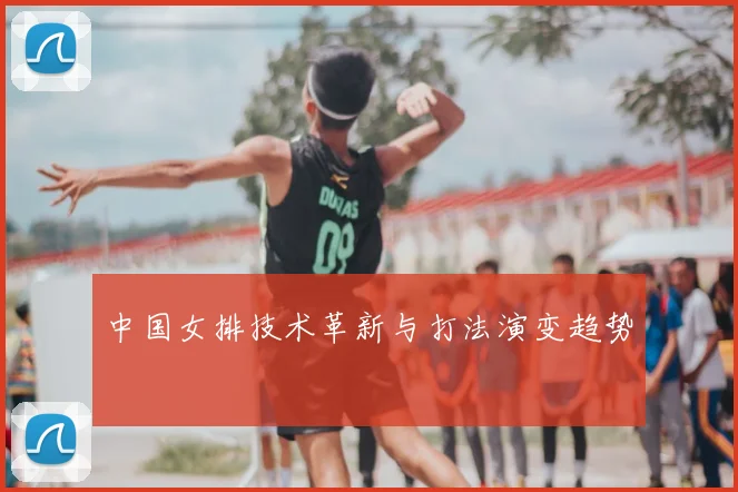 中国女排技术革新与打法演变趋势