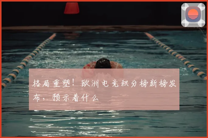 格局重塑！欧洲电竞积分榜新榜发布，预示着什么