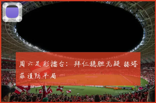 周六足彩擂台：拜仁稳胆无疑 赫塔菲谨防平局