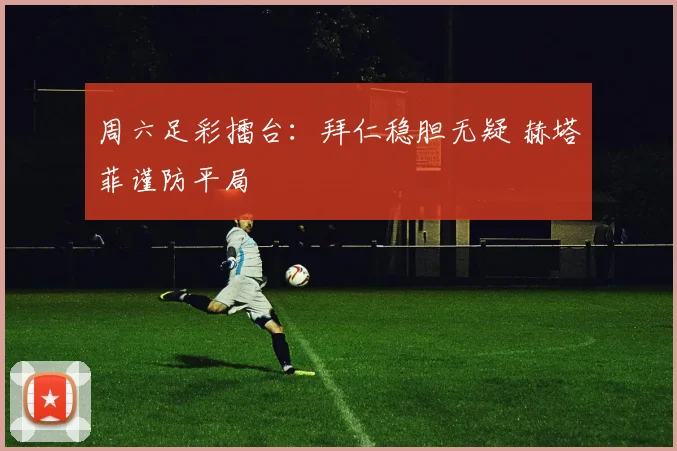 周六足彩擂台：拜仁稳胆无疑 赫塔菲谨防平局