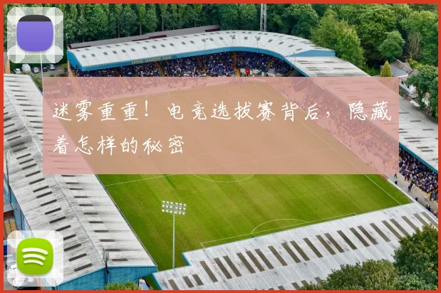 迷雾重重！电竞选拔赛背后，隐藏着怎样的秘密
