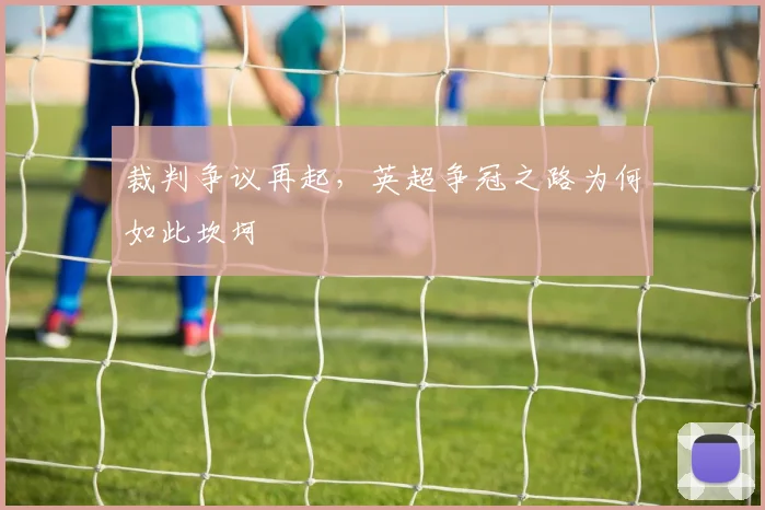 裁判争议再起，英超争冠之路为何如此坎坷