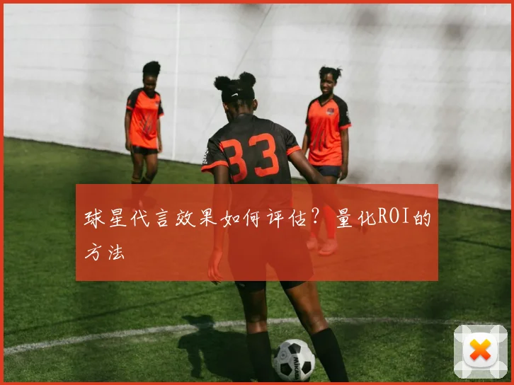球星代言效果如何评估？量化ROI的方法