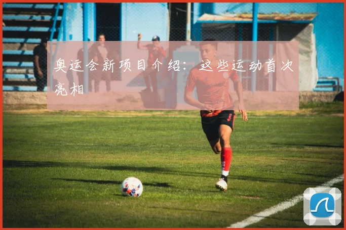 奥运会新项目介绍：这些运动首次亮相