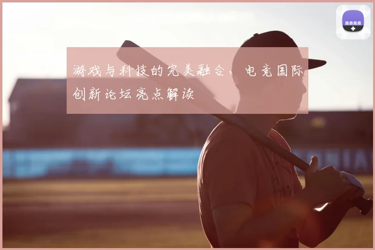 游戏与科技的完美融合，电竞国际创新论坛亮点解读