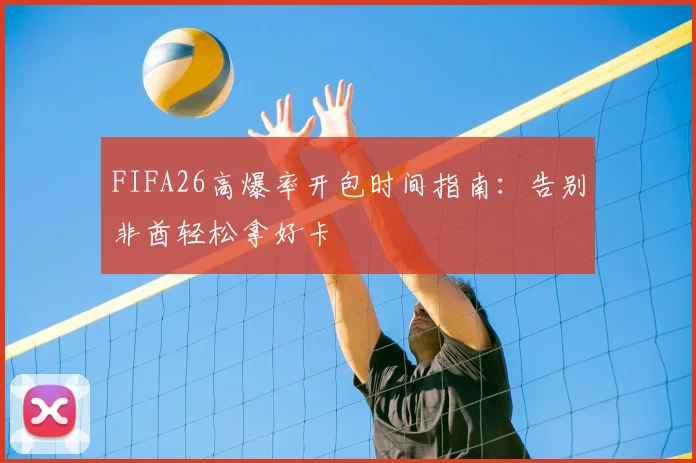 FIFA26高爆率开包时间指南：告别非酋轻松拿好卡