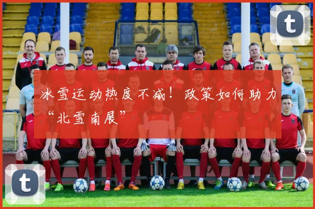 冰雪运动热度不减！政策如何助力“北雪南展”