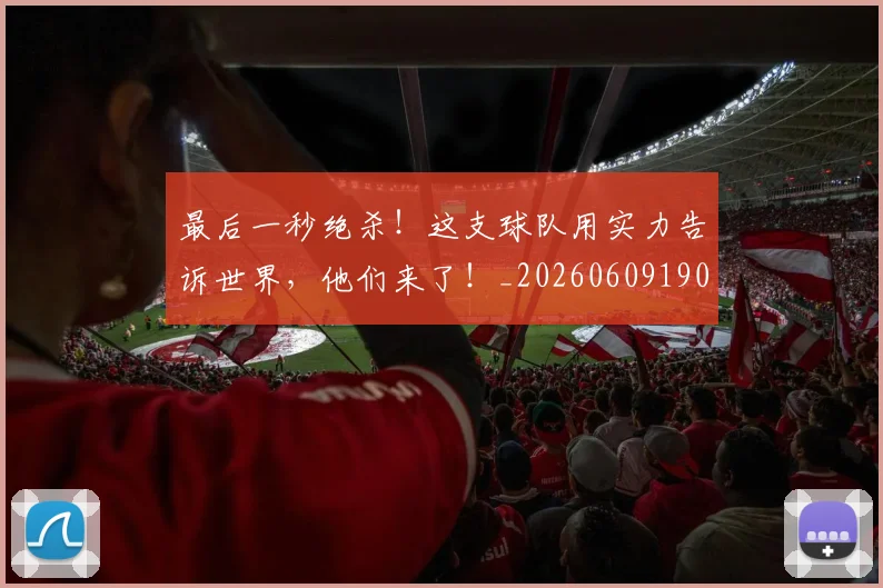 最后一秒绝杀！这支球队用实力告诉世界，他们来了！_20260609190357