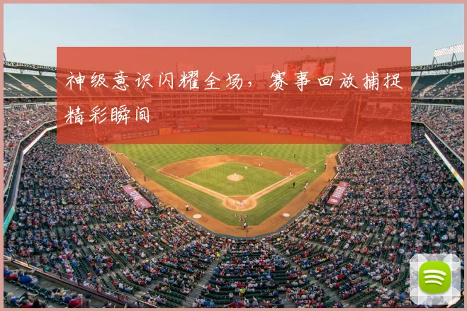 神级意识闪耀全场，赛事回放捕捉精彩瞬间
