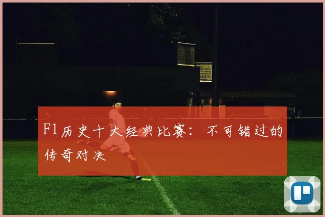 F1历史十大经典比赛：不可错过的传奇对决