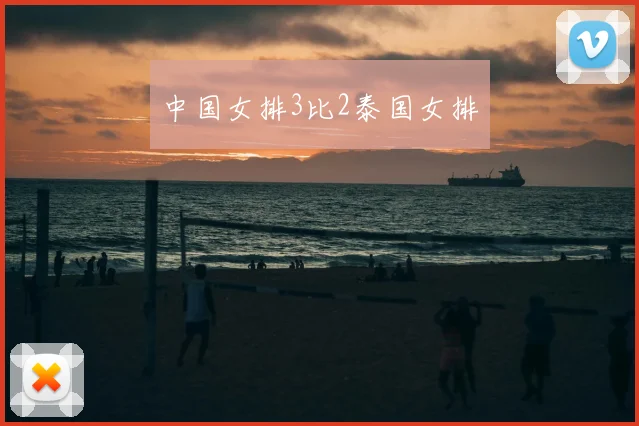 中国女排3比2泰国女排