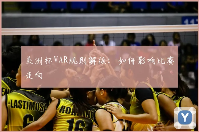 美洲杯VAR规则解读：如何影响比赛走向