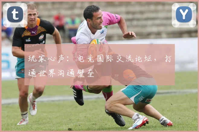 玩家心声：电竞国际交流论坛，打通世界沟通壁垒